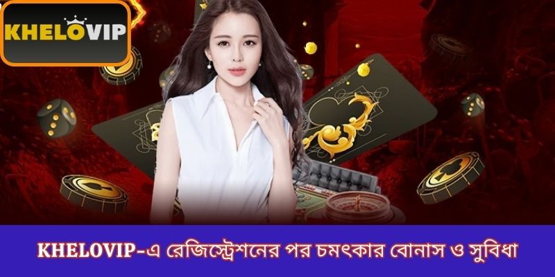 KheloVIP-এ রেজিস্ট্রেশনের পর চমৎকার বোনাস ও সুবিধা