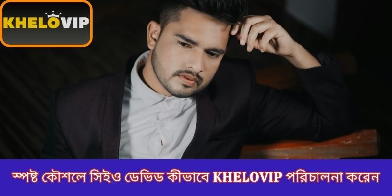 স্পষ্ট কৌশলে সিইও ডেভিড কীভাবে KheloVIP পরিচালনা করেন