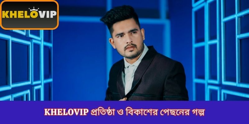 KheloVIP প্রতিষ্ঠা ও বিকাশের পেছনের গল্প